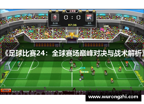 《足球比赛24：全球赛场巅峰对决与战术解析》