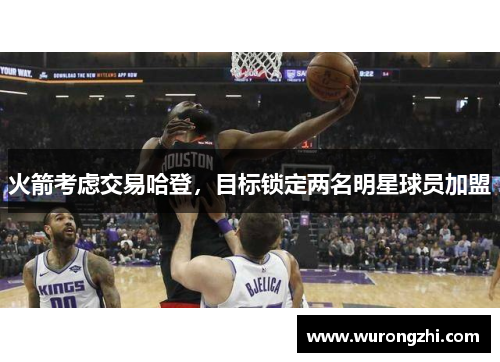 火箭考虑交易哈登，目标锁定两名明星球员加盟