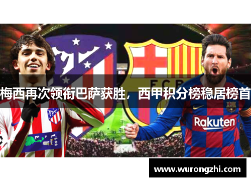 梅西再次领衔巴萨获胜，西甲积分榜稳居榜首