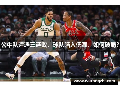 公牛队遭遇三连败，球队陷入低潮，如何破局？