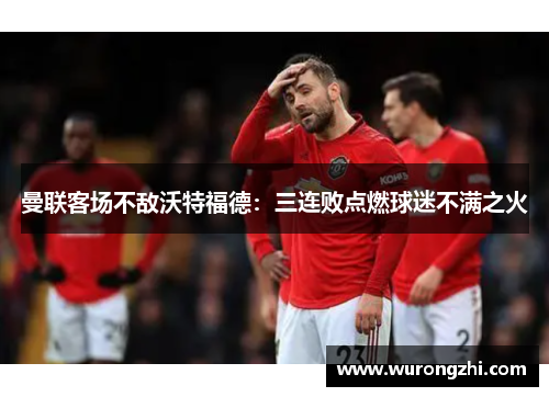 曼联客场不敌沃特福德：三连败点燃球迷不满之火