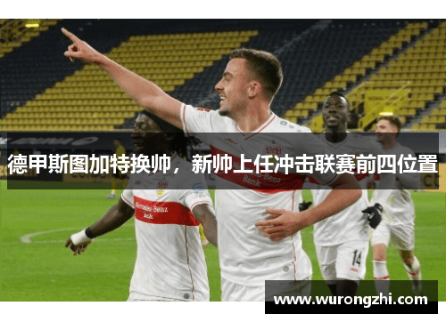 德甲斯图加特换帅，新帅上任冲击联赛前四位置