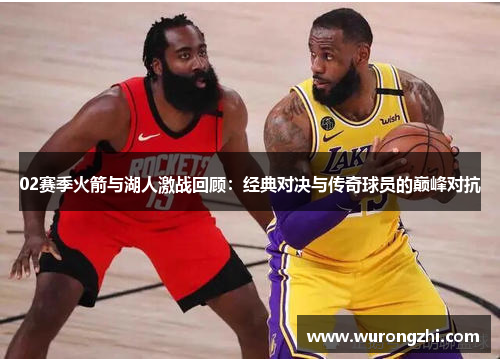 02赛季火箭与湖人激战回顾：经典对决与传奇球员的巅峰对抗