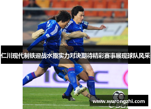 仁川现代制铁迎战水原实力对决期待精彩赛事展现球队风采