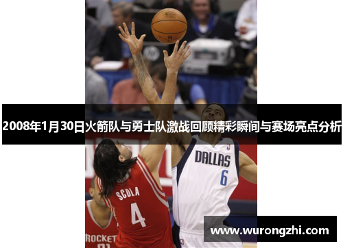 2008年1月30日火箭队与勇士队激战回顾精彩瞬间与赛场亮点分析