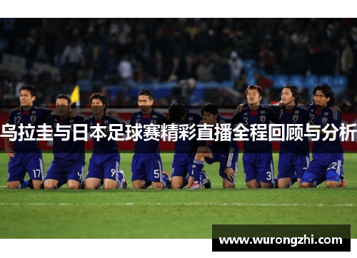 乌拉圭与日本足球赛精彩直播全程回顾与分析