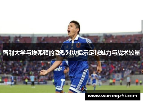 智利大学与埃弗顿的激烈对决揭示足球魅力与战术较量