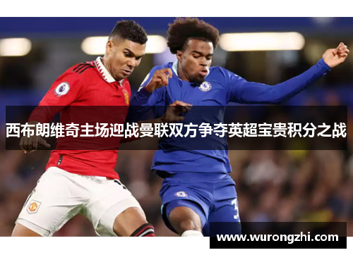 西布朗维奇主场迎战曼联双方争夺英超宝贵积分之战