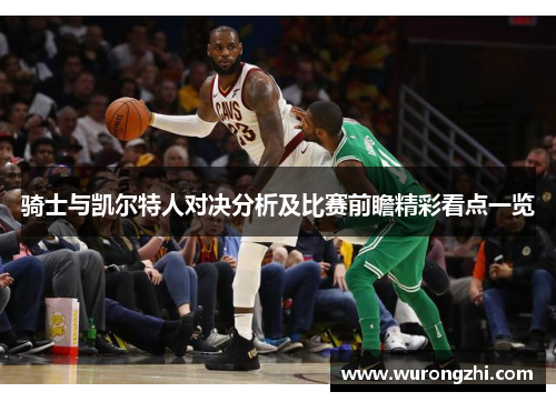骑士与凯尔特人对决分析及比赛前瞻精彩看点一览