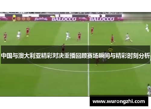 中国与澳大利亚精彩对决重播回顾赛场瞬间与精彩时刻分析